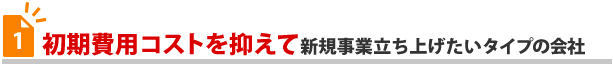 初期費用コストを抑えて新規事業立ち上げたいタイプの会社