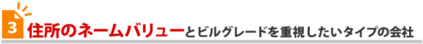 住所のネームバリューとビルグレードを重視したいタイプの会社