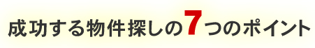 成功する物件探しの７つのポイント